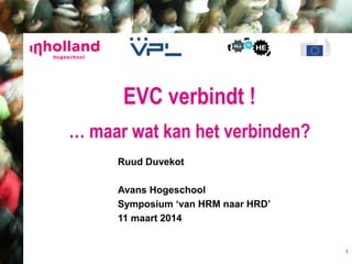 Ruud Duvekot
Avans Hogeschool
Symposium „van HRM naar HRD‟
11 maart 2014
EVC verbindt !
… maar wat kan het verbinden?
1
 