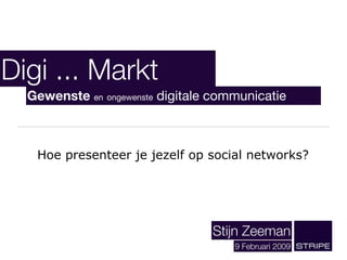 Digi ... Markt
  Gewenste en ongewenste digitale communicatie



   Hoe presenteer je jezelf op social networks?




                                 Stijn Zeeman
                                     9 Februari 2009
 