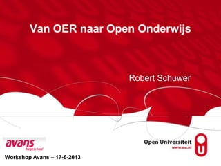 Van OER naar Open Onderwijs
Robert Schuwer
Workshop Avans – 17-6-2013
 