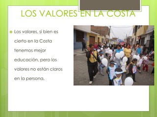 LOS VALORES EN LA COSTA
 Los valores, si bien es
cierto en la Costa
tenemos mejor
educación, pero los
valores no están claros
en la persona.
 
