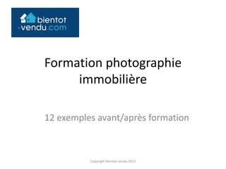 Formation photographie
immobilière
25 exemples avant/après formation
Copyright Bientot-vendu 2015
 