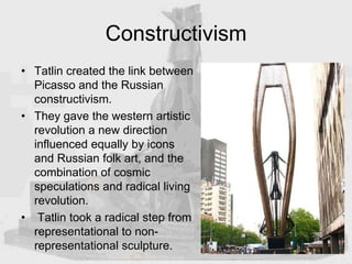 Constructivism
• Tatlin created the link between
Picasso and the Russian
constructivism.
• They gave the western artistic
...