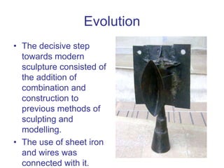 Evolution
• The decisive step
towards modern
sculpture consisted of
the addition of
combination and
construction to
previo...