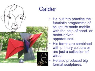 Calder
• He put into practice the
futuristic programme of
sculpture made mobile
with the help of hand- or
motor-driven
app...
