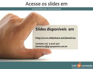 Acesse os slides em
compartilhando conhecimento

Slides disponíveis em
http://www.slideshare.net/daniel.luz
Contato: (15) 9 9126 5571
Daniel.luz@grupopanna.com.br

Curso encante sua audiência – Professor Daniel de Carvalho Luz
Fone (15) 9126 5571

Café & conteúdo
5
Troca de ideias, network e conteúdo

 