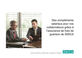 Des compléments
     salariaux pour vos
collaborateurs grâce à
l’assurance de frais de
   guérison de SWICA
 