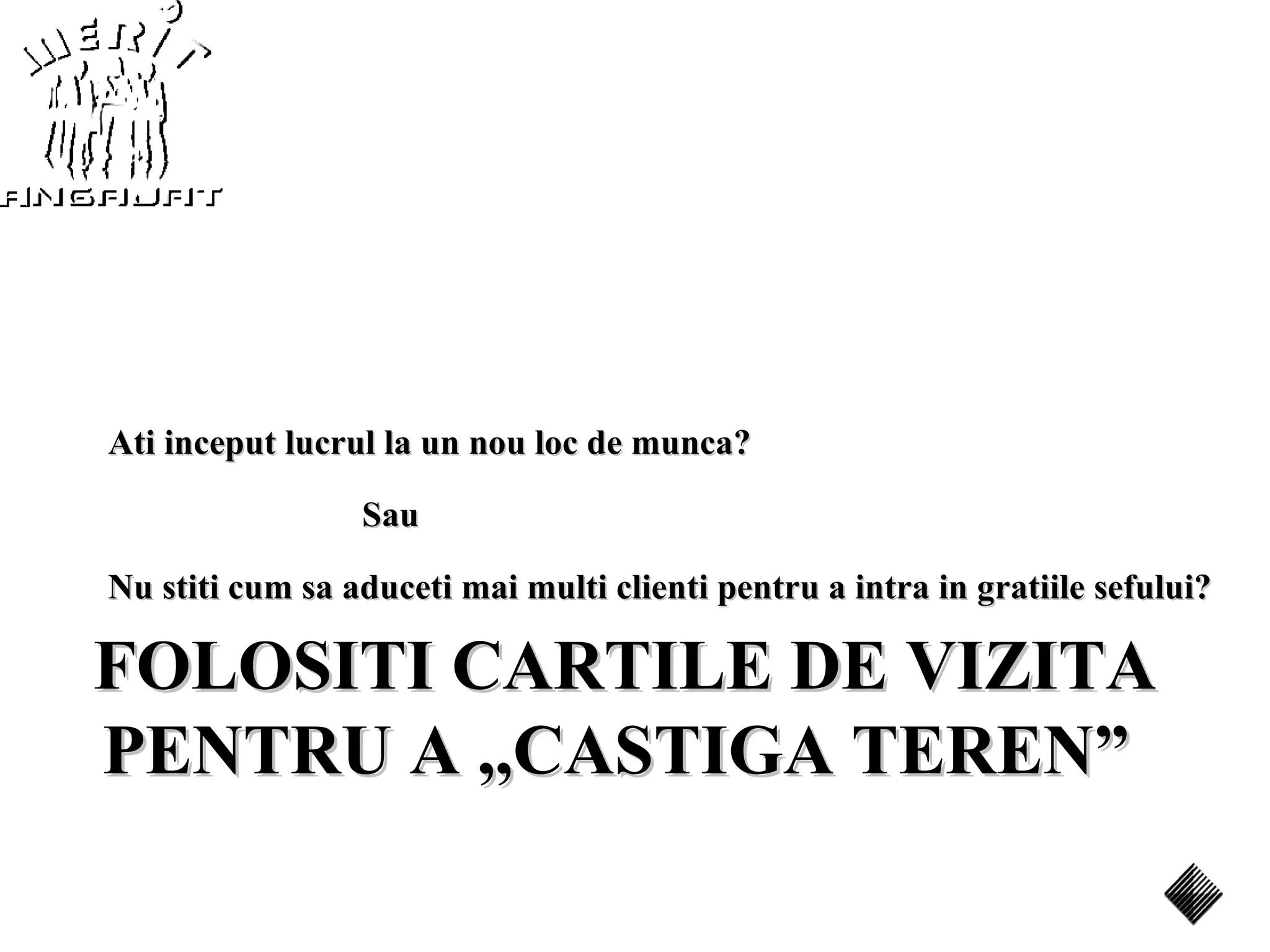 Ati inceput lucrul la un nou loc de munca?

                 Sau

Nu stiti cum sa aduceti mai multi clienti pentru a intra in gratiile sefului?

FOLOSITI CARTILE DE VIZITA
PENTRU A ,,CASTIGA TEREN”
 