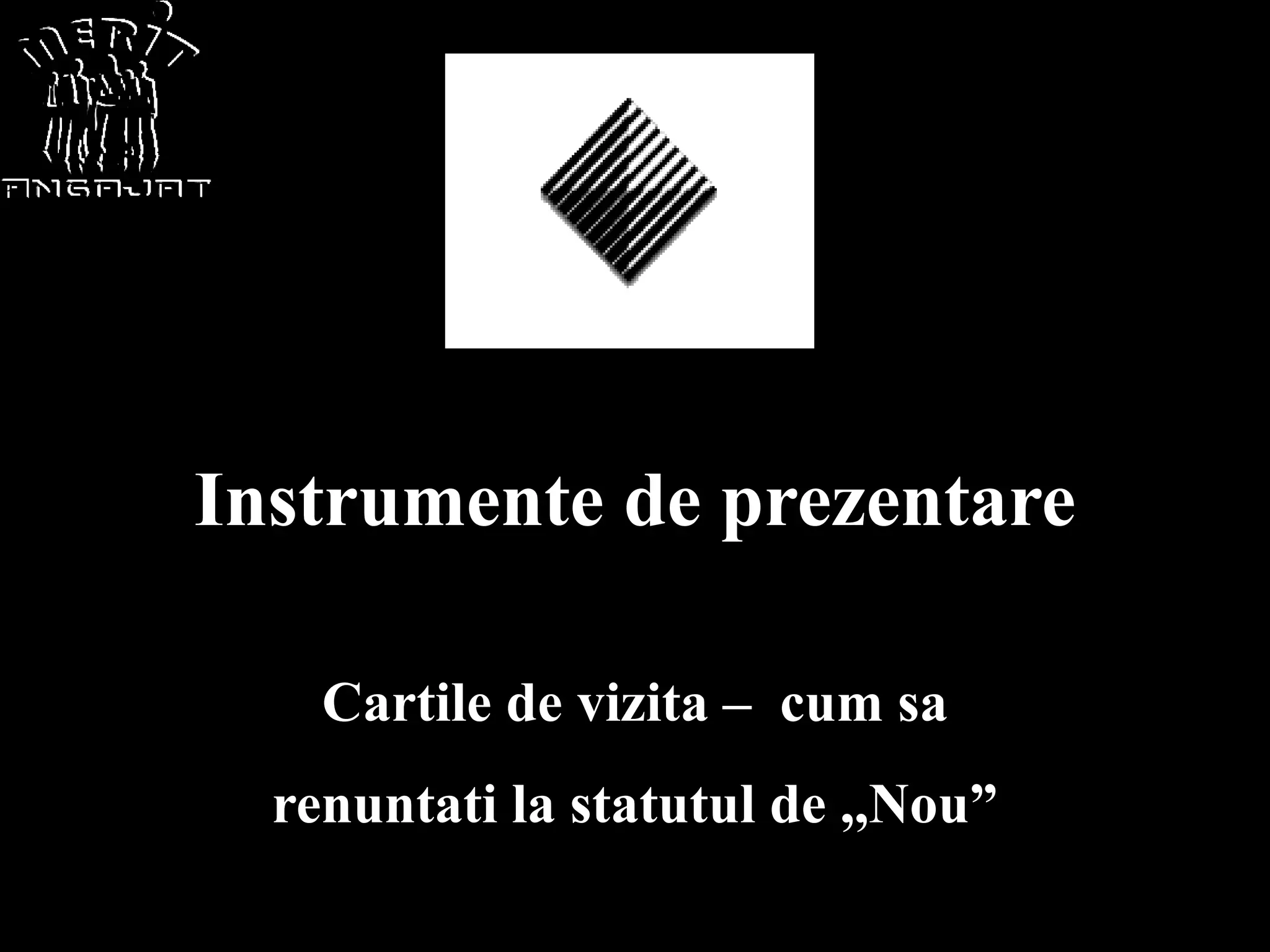 Instrumente de prezentare

    Cartile de vizita – cum sa
  renuntati la statutul de ,,Nou”
 