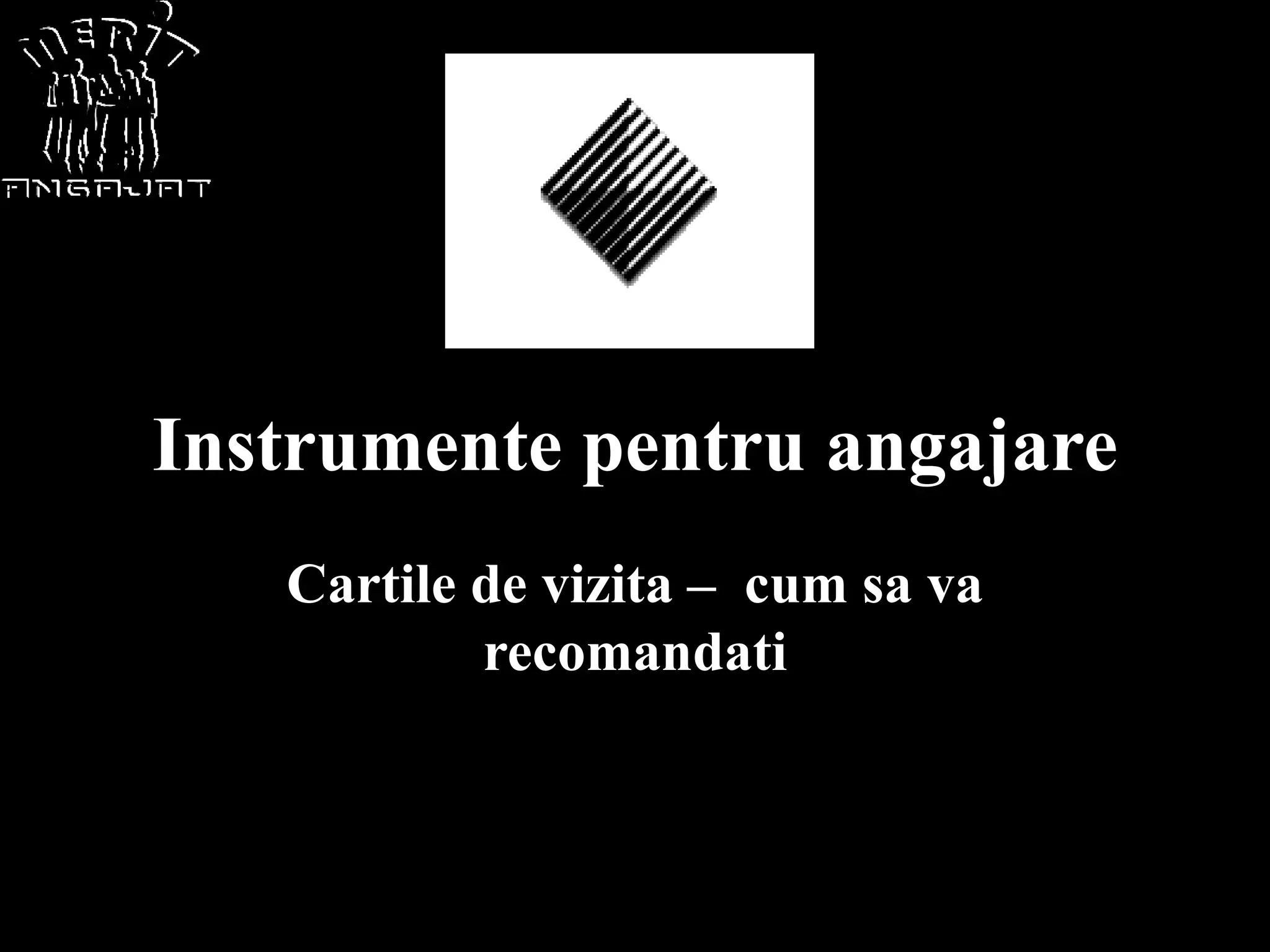 Instrumente pentru angajare
   Cartile de vizita – cum sa va
           recomandati
 