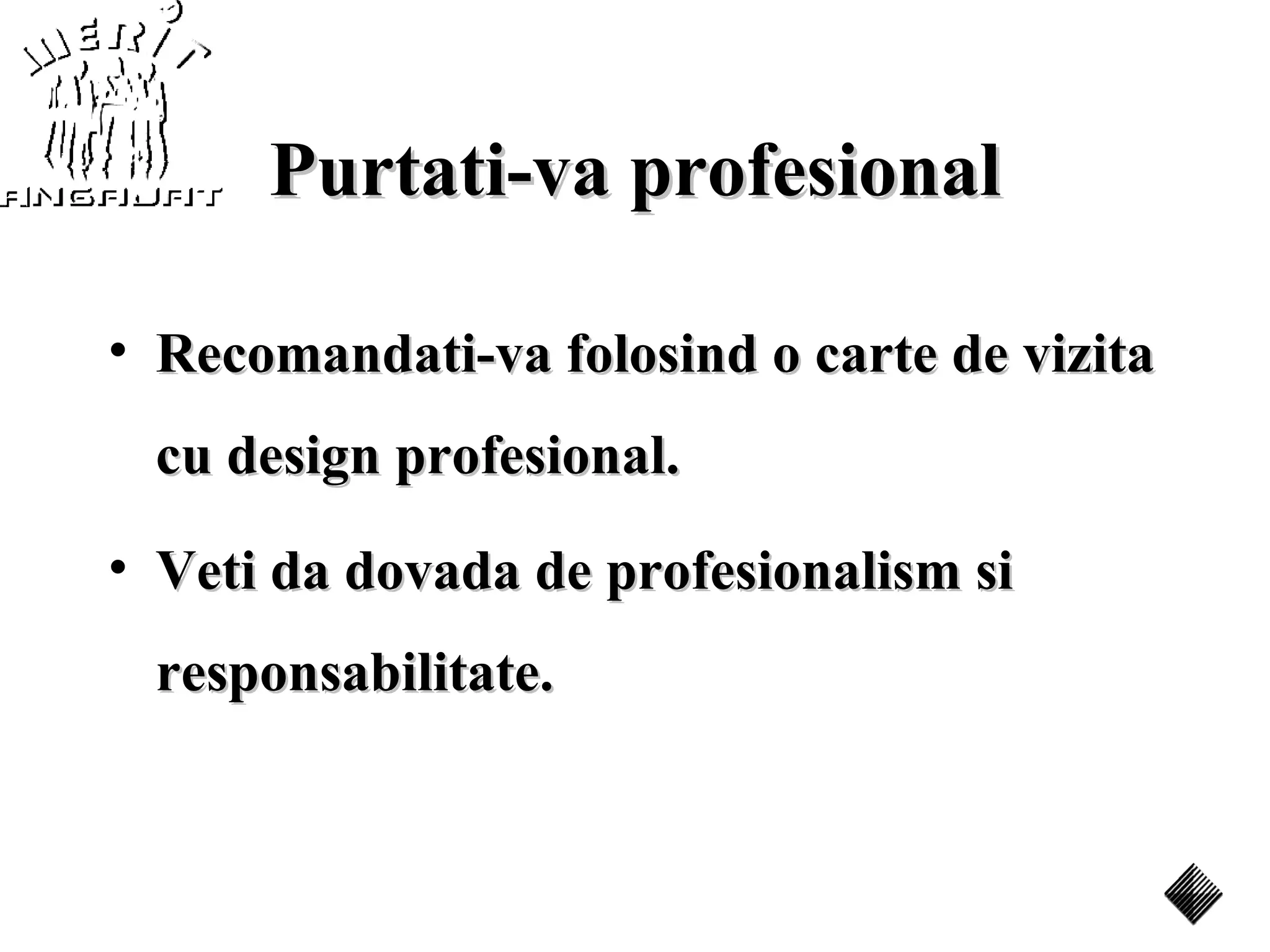 Purtati-va profesional

• Recomandati-va folosind o carte de vizita
 cu design profesional.
• Veti da dovada de profesionalism si
 responsabilitate.
 