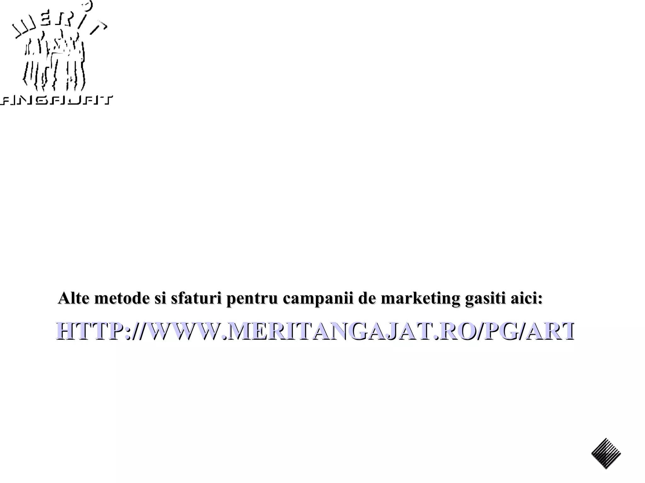 Alte metode si sfaturi pentru campanii de marketing gasiti aici:
HTTP://WWW.MERITANGAJAT.RO/PG/ARTICOLE
 