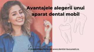 Avantajele alegerii unui
aparat dental mobil
O prezentare oferita de www.dentist-bucuresti.co
 