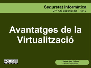 Seguretat Informàtica
           UF4 Alta disponibilitat – Part 3




Avantatges de la
 Virtualització

                    Xavier Sala Pujolar
                    Institut Cendrassos
 