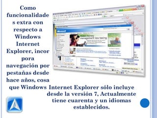 Como
funcionalidade
  s extra con
  respecto a
   Windows
    Internet
Explorer, incor
      pora
navegación por
pestañas desde
hace años, cosa
 que Windows Internet Explorer sólo incluye
              desde la versión 7, Actualmente
                tiene cuarenta y un idiomas
                        establecidos.
 