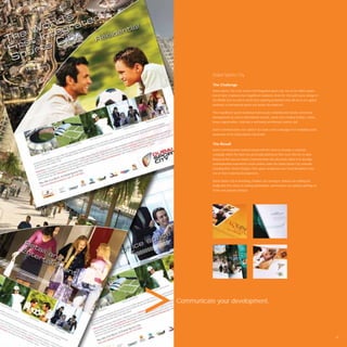 Dubai Sports City

           The Challenge
           Dubai Sports City is the world’s ﬁrst integrated sports city. Set on 50 million square
           feet of land, it features four magniﬁcent stadiums, Ernie Els’ ﬁrst golf course design in
           the Middle East as well as world class sporting academies that will serve as a global
           landmark in international sports and athlete development.

           This magniﬁcent sports backdrop hosts luxury residential and stately commercial
           developments as well as international schools, world-class medical facilities, hotels,
           leisure opportunities, retail and a well-being and lifestyle country club.

           Avant Communication was called in to create a new campaign to re-establish public
           awareness of the Dubai Sports City brand.


           The Result
           Avant Communication worked closely with the client to develop a corporate
           campaign which the client has personally dubbed as their most effective to date.
           Based on this success Avant Communication has also been called in to develop
           communication material for certain entities under the Dubai Sports City umbrella,
           including their Cricket Stadium, their sports academies and Canal Residence East,
           one of their residential developments.

           Dubai Sports City is ﬂourishing. Retailers are moving in, athletes are making the
           facility their ﬁrst choice in training destinations, and investors are quickly catching on
           to the new property hotspot.




Communicate your development.




                                                                                                        49
 