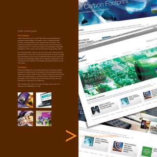 Paciﬁc Control Systems

The Challenge
Paciﬁc Control Systems LLC is an ISO 9001:2000 company providing total
automation solutions globally. Their expertise covers e-enabled automation
for homes, commercial entities, hotels, industrial entities and airports. Other
major services include 24x7 Global Command Control Centres for Energy and
Emergency Services, ICT infrastructure solutions and Technology for Sustainable
Development. Paciﬁc Controls works with both private and government entities.

As our ﬁrst client Paciﬁc Controls is dear to our hearts. Avant Communication has
been with Paciﬁc Controls since they took their ﬁrst step into the world of branding
and communication. Over the years the automation industry and the needs of the
consumers have signiﬁcantly changed and the challenge has always been to stay
a step ahead of the competitors. The marketing communication played a key role
in this regard.


The Result
All the brand building and communication requirements of this world-renowned
company are handled by Avant Communication. With our integrated marketing
approach we are able to satisfy the client’s complete branding and communication
needs. With its polished image, commanding presence and impressive product
presentation, Paciﬁc Controls has taken the technology industry by storm and
today they are a major player and a global force.

Avant Communication’s work on this major technology account serves as a
showcase of the adaptability of our skills.




                                                                                       Communicate your intelligence.




                                                                                                                        103
 