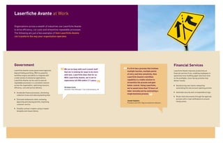 Laserfiche Avante at Work

Organizations across a wealth of industries use Laserfiche Avante
to drive efficiency, cut costs and streamline repeatable processes.
The following are just a few examples of how Laserfiche Avante
can transform the way your organization operates.




Government                                                                                                                                           Financial Services
                                                  We are so busy with such a small staff            If a firm has a process that involves
Laserfiche Avante moves government agencies                                                         multiple touches, multiple points                Laserfiche Avante improves productivity at
beyond finding and filing. With its powerful
                                                  that we’re looking for ways to do more
                                                                                                                                                     financial services firms, enabling employees to
                                                  with less. Laserfiche does that for us.           of entry and time sensitivity, then
workflow engine and ability to integrate with                                                                                                        spend less time shuffling paper and more time
a wide variety of enterprise applications,        With Laserfiche Avante, we’re set to              Laserfiche Avante’s workflow
                                                                                                                                                     on the profitable, client-facing activities that
Laserfiche Avante can be used to execute          experience full ROI within 2 ½ years.             capability is a viable solution to               deliver results.
repeatable processes in a consistent manner                                                         streamline the process and gain
across the organization, optimizing resource                                                        better control. Using Laserfiche,                `` Quickly bring new clients onboard by
efficiency, cost and service delivery.            Christine Curtis
                                                                                                    we’ve saved more than 72 hours of                   automating the new account opening process.
                                                  Assistant Town Manager / City of Brownsburg, IN
                                                                                                    labor annually just by automating a
`` Accelerate finance processes, shortening                                                                                                          `` Automate security and correspondence logs.
                                                                                                    single business process.
   collection times and reducing banking fees.
                                                                                                                                                     `` Route client documents through the approval
`` Eliminate bottlenecks when reviewing,                                                                                                                process with e-mail notifications to ensure
                                                                                                    Joseph Salpietro                                    timely action.
   approving and issuing permits, improving
                                                                                                    President and CEO / Xpyria Investment Advisors
   customer service.

`` Simplify contract creation using a master
   template and clause library.
 