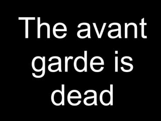 The avant
 garde is
  dead
 