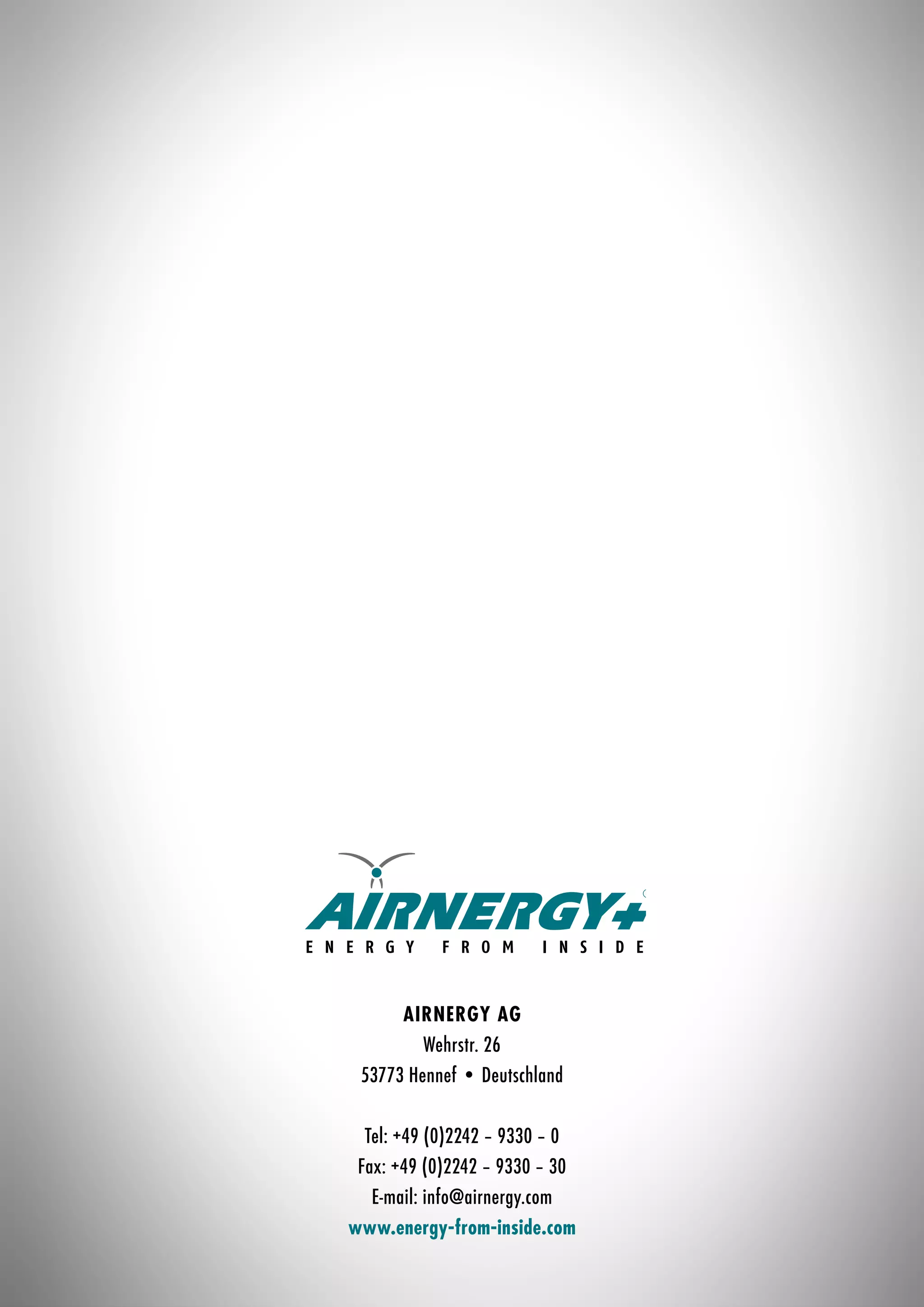 AIRNERGY AG
Wehrstr. 26
53773 Hennef • Deutschland
Tel: +49 (0)2242 – 9330 – 0
Fax: +49 (0)2242 – 9330 – 30
E-mail: info@airnergy.com
www.energy-from-inside.com
 
