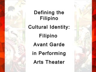 Defining the Filipino Cultural Identity: Filipino  Avant Garde in Performing  Arts Theater 