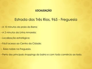 LOCALIZAÇÃO Estrada dos Três Rios, 965 - Freguesia A 10 minutos da praia da Barra; A 2 minutos da Linha Amarela; Localização estratégica; Fácil acesso ao Centro da Cidade; Área nobre na Freguesia.  Perto dos principais shoppings do bairro e com todo comércio ao lado. 