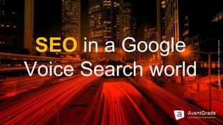 ©XagoEuropeSA–Confidential–AllRightsreserved
1
SEO in a Google
Voice Search world
 