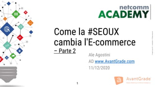 1
©XagoEuropeSA–Confidential–AllRightsreserved
Come la #SEOUX
cambia l'E-commerce
– Parte 2
Ale Agostini
AD www.AvantGrade.com
11/12/2020
1
 