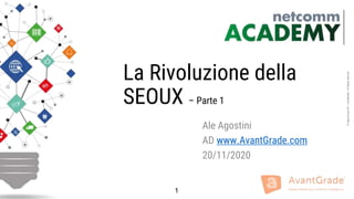 1
©XagoEuropeSA–Confidential–AllRightsreserved
La Rivoluzione della
SEOUX – Parte 1
Ale Agostini
AD www.AvantGrade.com
20/11/2020
1
 