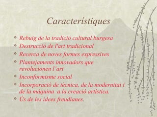 Característiques
 Rebuig de la tradició cultural burgesa
 Destrucció de l'art tradicional
 Recerca de noves formes expr...