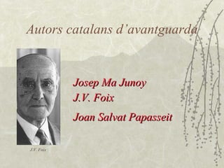 Autors catalans d’avantguarda Josep Ma Junoy J.V. Foix Joan Salvat Papasseit   J.V. Foix 