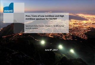 June 8th, 2017
Pros / Cons of Low mmWave and High
mmWave spectrum for 5G/IMT
Spectrum Policy Forum - Cluster 1: 5G Workshop
techUK, London
 