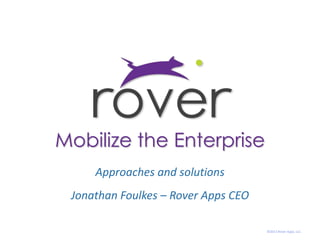 Mobilize the Enterprise Approaches and solutions Jonathan Foulkes – Rover Apps CEO  