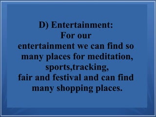 D) Entertainment:
For our
entertainment we can find so
many places for meditation,
sports,tracking,
fair and festival and can find
many shopping places.
 