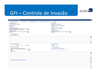 GFI – Controle de Invasão
Invasão
   Cadastro de Invasão
   Cadastro de Invasor
   Benfeitorias e Danos de Invasão
                                         Módulo que suporta todas as
   Processo de Invasão               tarefas relacionadas a registrar e
   Histórico de Invasão                      acompanhar os processos
                                           identificados de invasão de
   Relatórios de Invasão (Invasor     propriedades e áreas de Furnas.

   Tipo, Empreendimento x
   situação, resumos de Invasão)
 