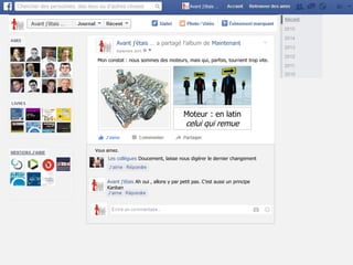 Avant j’étais …
Avant j’étais …
Mon constat : nous sommes des moteurs, mais qui, parfois, tournent trop vite.
Septembre 2015
Vous aimez.
Les collègues Doucement, laisse nous digérer le dernier changement
Avant j’étais Ah oui , allons y par petit pas. C’est aussi un principe
Kanban
Moteur : en latin
celui qui remue
Avant j’étais … a partagé l’album de Maintenant
 