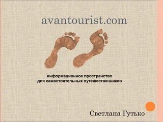 avantourist.com



    информационное пространство
для самостоятельных путешественников




                      Светлана Гутько
 