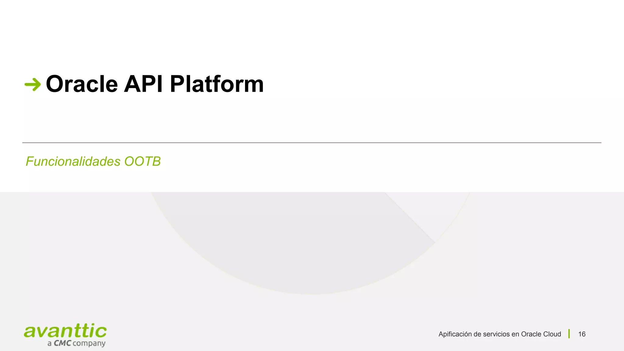 Apificación de servicios en Oracle Cloud 16
Funcionalidades OOTB
Oracle API Platform
 