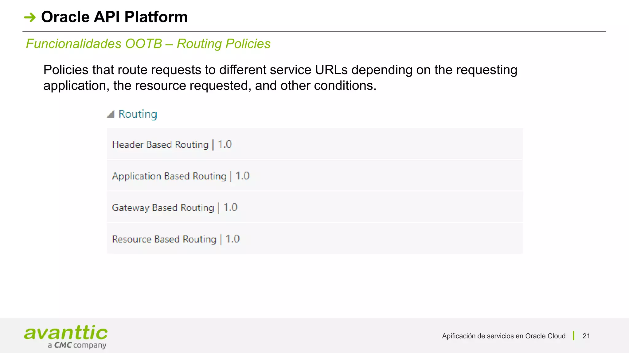 Apificación de servicios en Oracle Cloud 21
Funcionalidades OOTB – Routing Policies
Oracle API Platform
Policies that route requests to different service URLs depending on the requesting
application, the resource requested, and other conditions.
 