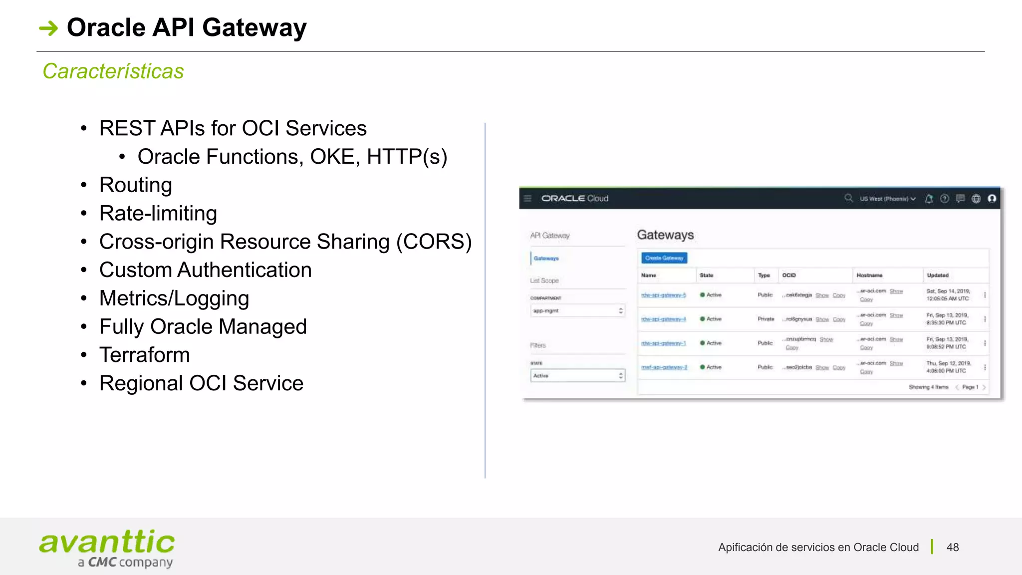 Apificación de servicios en Oracle Cloud 48
Características
Oracle API Gateway
• REST APIs for OCI Services
• Oracle Functions, OKE, HTTP(s)
• Routing
• Rate-limiting
• Cross-origin Resource Sharing (CORS)
• Custom Authentication
• Metrics/Logging
• Fully Oracle Managed
• Terraform
• Regional OCI Service
 