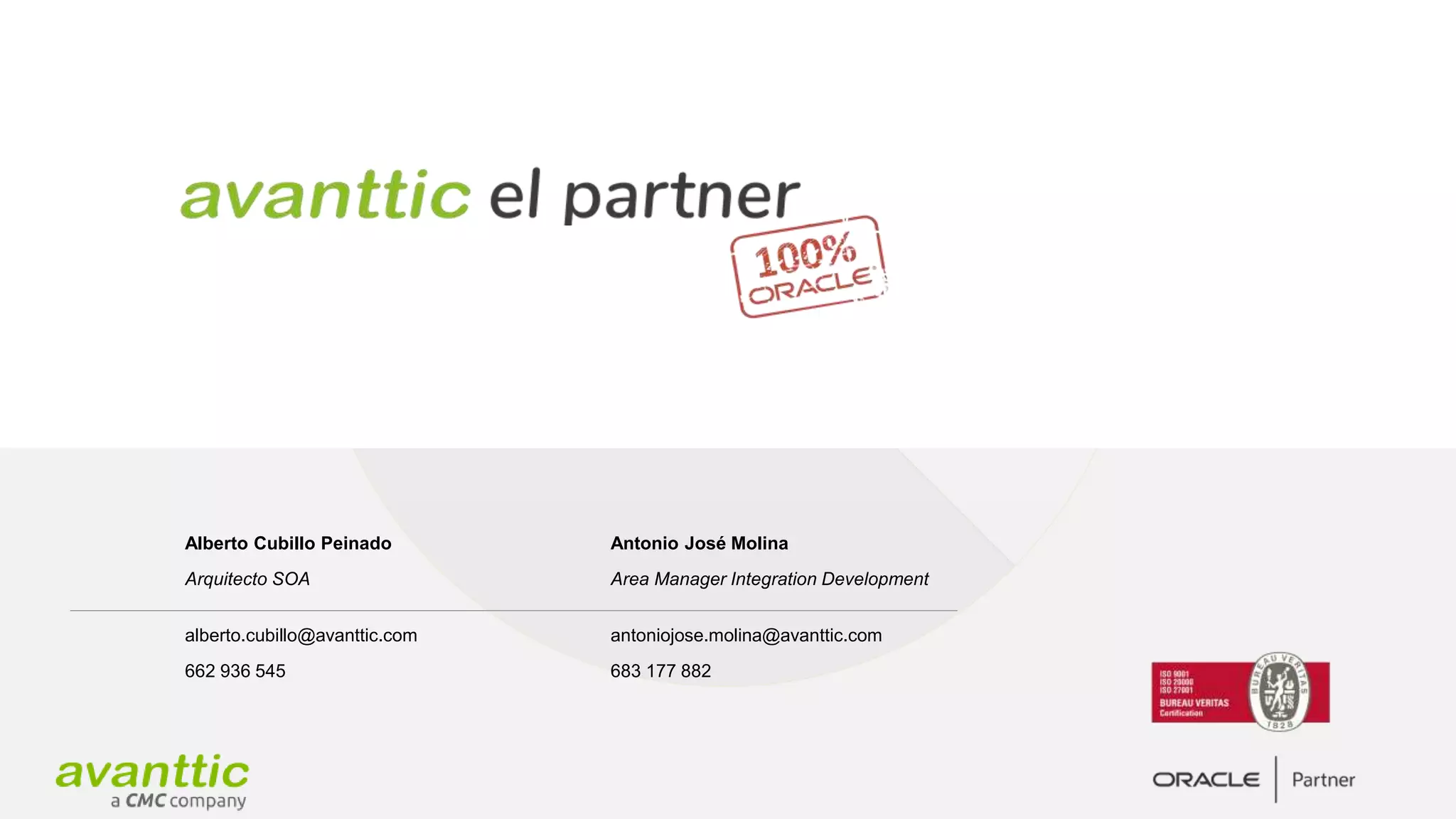 Alberto Cubillo Peinado
Arquitecto SOA
alberto.cubillo@avanttic.com
662 936 545
Antonio José Molina
Area Manager Integration Development
antoniojose.molina@avanttic.com
683 177 882
 