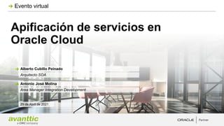 Apificación de servicios en
Oracle Cloud
Evento virtual
29 de Abril de 2021
Antonio José Molina
Area Manager Integration Development
Alberto Cubillo Peinado
Arquitecto SOA
 