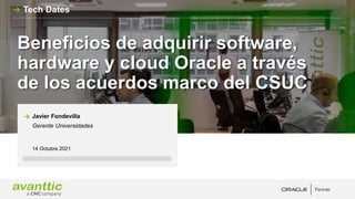 Beneficios de adquirir software,
hardware y cloud Oracle a través
de los acuerdos marco del CSUC
14 Octubre 2021
Javier Fondevilla
Gerente Universidades
Tech Dates
 