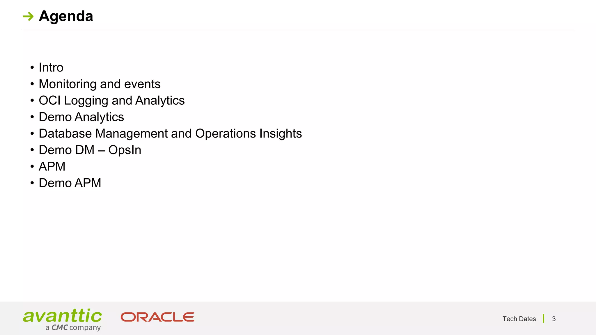 Agenda
Tech Dates 3
• Intro
• Monitoring and events
• OCI Logging and Analytics
• Demo Analytics
• Database Management and Operations Insights
• Demo DM – OpsIn
• APM
• Demo APM
 