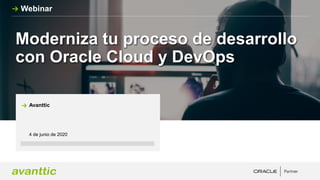 Moderniza tu proceso de desarrollo
con Oracle Cloud y DevOps
4 de junio de 2020
Avanttic
Webinar
 