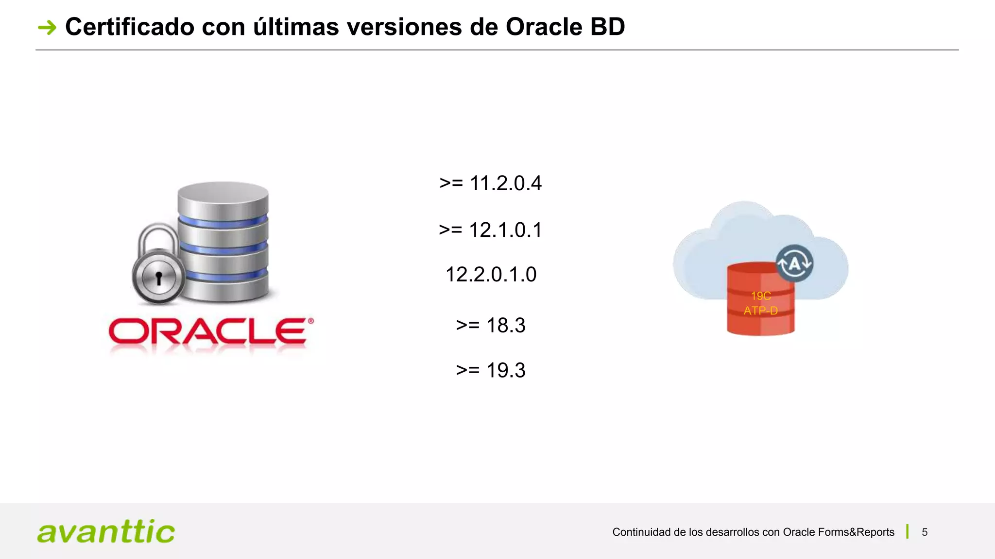 Continuidad de los desarrollos con Oracle Forms&Reports 5
Certificado con últimas versiones de Oracle BD
>= 11.2.0.4
>= 12.1.0.1
12.2.0.1.0
>= 18.3
>= 19.3
19C
ATP-D
 