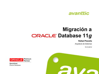 Migración a
Database 11g
          Rafael Planella
      Arquitecto de Sistemas
                  19-12-2012
 