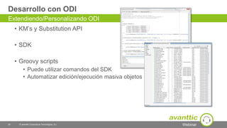 Webinar
Desarrollo con ODI
• KM’s y Substitution API
• SDK
• Groovy scripts
• Puede utilizar comandos del SDK
• Automatizar edición/ejecución masiva objetos
25 © avanttic Consultoría Tecnológica, S.L.
Extendiendo/Personalizando ODI
 