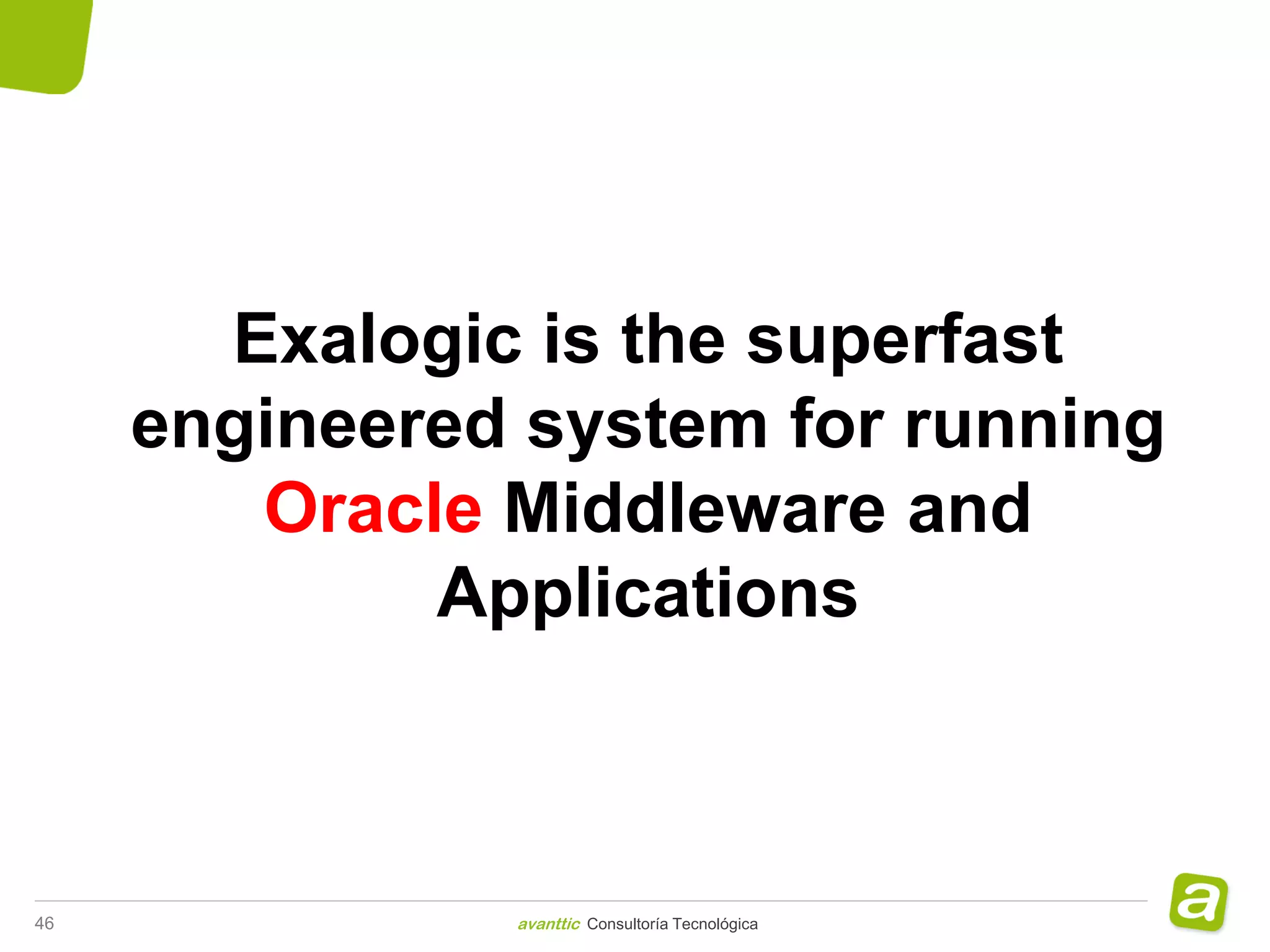 Exalogic is the superfast
     engineered system for running
        Oracle Middleware and
             Applications



46             avanttic Consultoría Tecnológica
 