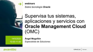 Supervisa tus sistemas,
aplicaciones y servicios con
Oracle Management Cloud
(OMC)
14/5/2020
10:00-11:00
Ángel Mogollón
Es...