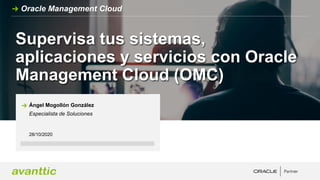 Supervisa tus sistemas,
aplicaciones y servicios con Oracle
Management Cloud (OMC)
28/10/2020
Ángel Mogollón González
Especialista de Soluciones
Oracle Management Cloud
 
